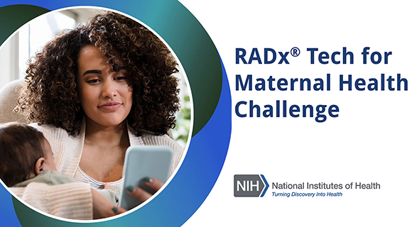 A mother holding an infant and looking at a smartphone. RADx Tech for Maternal Health Challenge. Logo of the National Institutes of Health. Turning Discovery Into Health. RADx is a registered trademark.